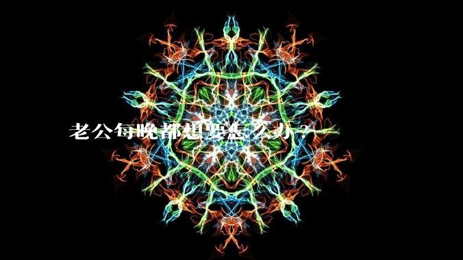 老公每晚都想要怎么办?